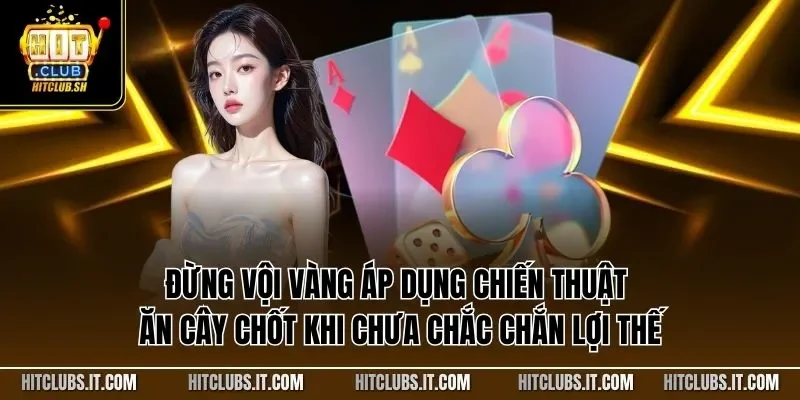 Đừng vội vàng áp dụng chiến thuật ăn cây chốt khi chưa chắc chắn lợi thế