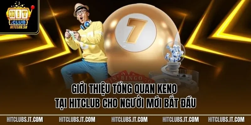 Giới thiệu tổng quan Keno tại HITCLUB cho người mới bắt đầu