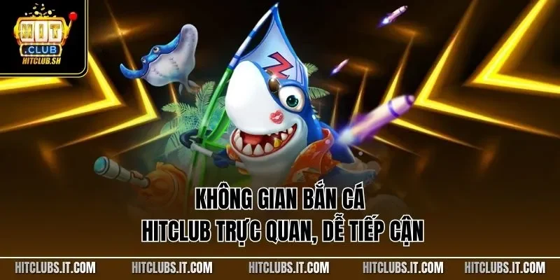Không gian bắn cá HITCLUB trực quan, dễ tiếp cận