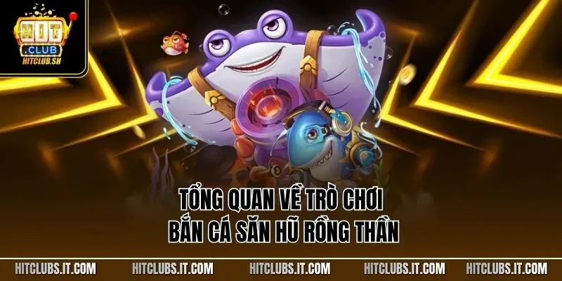 Tổng quan về trò chơi bắn cá săn hũ rồng thần