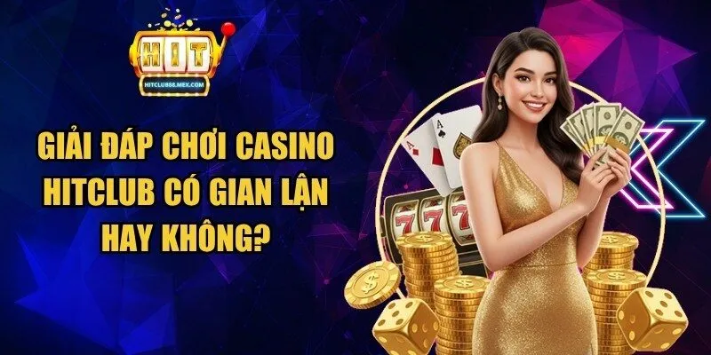 Chơi casino Hitclub có gian lận hay không